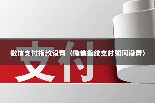 微信支付指纹设置(微信指纹支付如何设置)