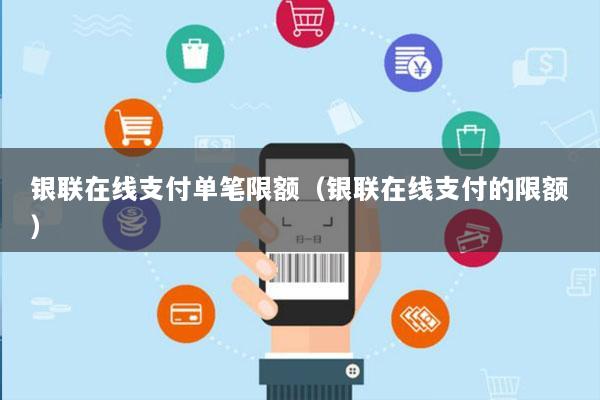 银联在线支付单笔限额(银联在线支付的限额)