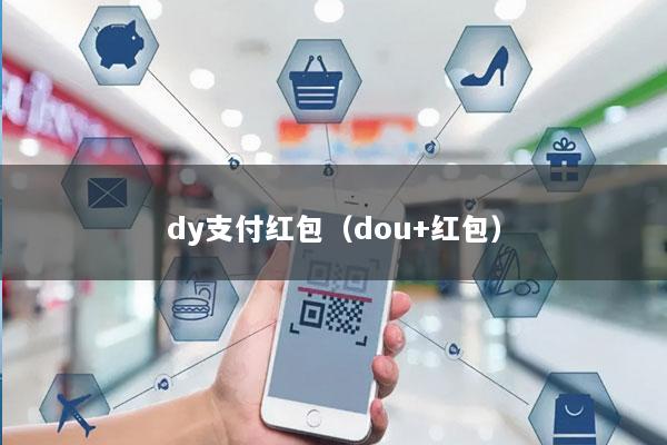 dy支付红包(dou+红包)