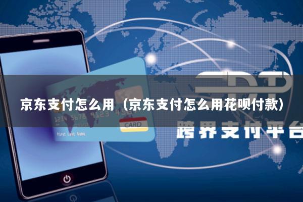 京东支付怎么用(京东支付怎么用花呗付款)