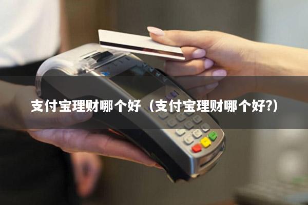 支付宝理财哪个好(支付宝理财哪个好?)