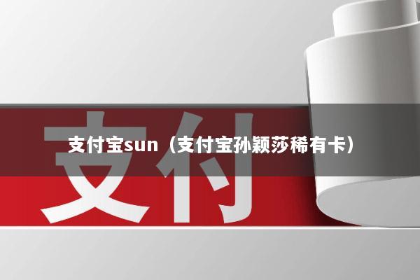 支付宝sun(支付宝孙颖莎稀有卡)