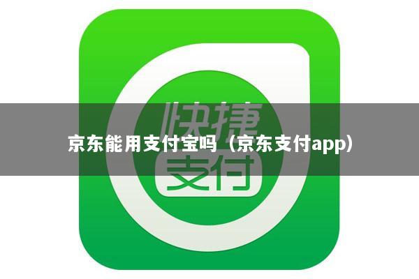 京东能用支付宝吗(京东支付app)