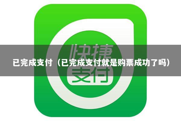 已完成支付(已完成支付就是购票成功了吗)
