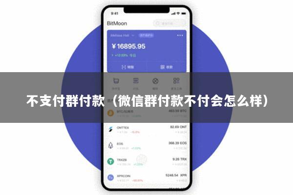 不支付群付款(微信群付款不付会怎么样)