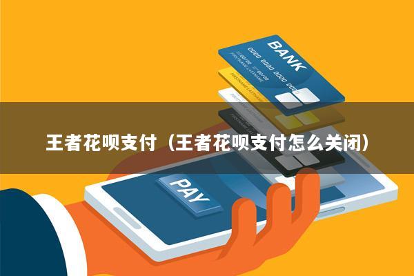 王者花呗支付(王者花呗支付怎么关闭)
