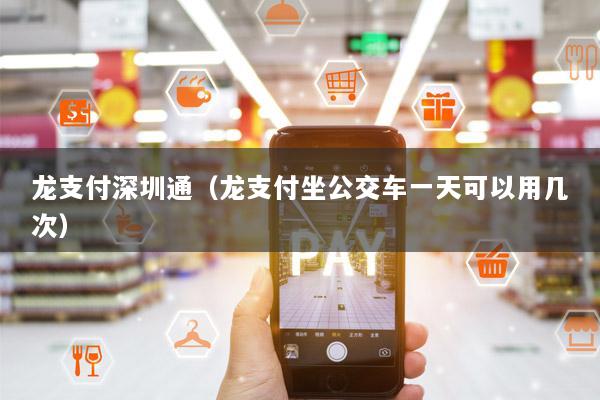 龙支付深圳通(龙支付坐公交车一天可以用几次)