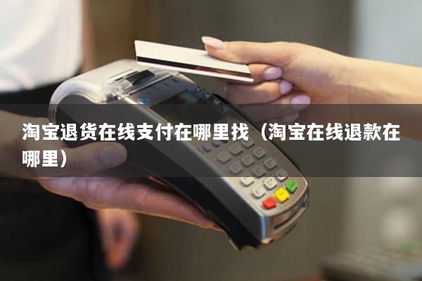 淘宝退货在线支付在哪里找(淘宝在线退款在哪里)