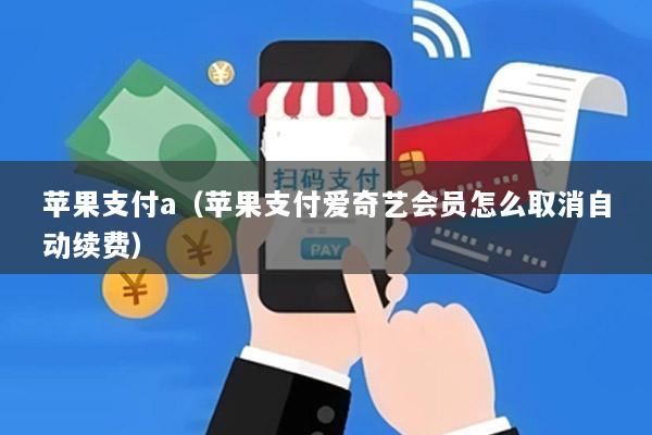 苹果支付a(苹果支付爱奇艺会员怎么取消自动续费)