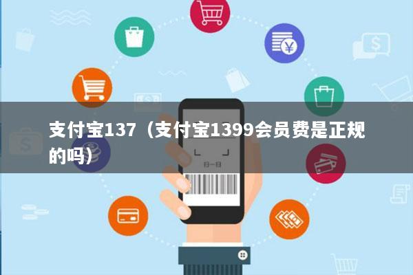 支付宝137(支付宝1399会员费是正规的吗)