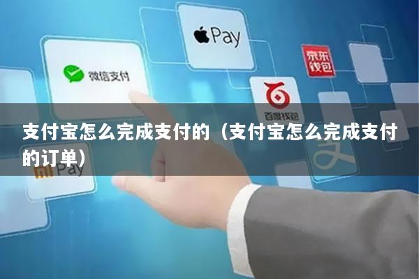支付宝怎么完成支付的(支付宝怎么完成支付的订单)
