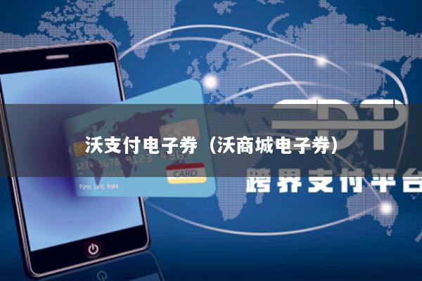 沃支付电子券(沃商城电子券)