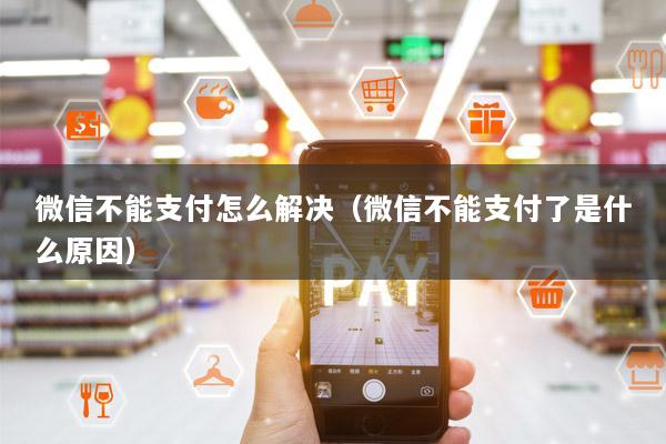 微信不能支付怎么解决(微信不能支付了是什么原因)